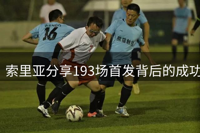 索里亚分享193场首发背后的成功之道